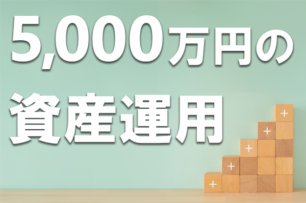 5,000万円の資産運用におすすめの方法9選！何年で1億円になる？